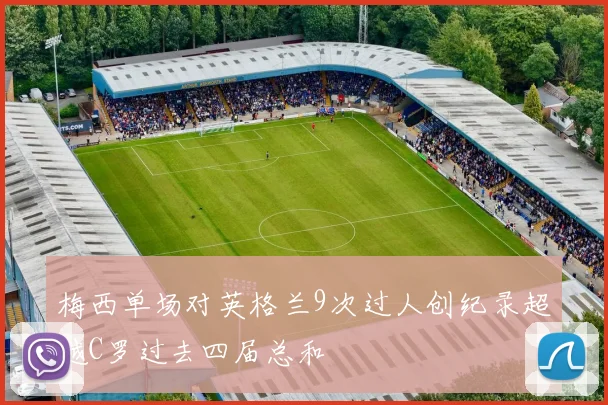 梅西单场对英格兰9次过人创纪录超越C罗过去四届总和