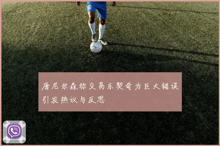 唐尼尔森称交易东契奇为巨大错误引发热议与反思