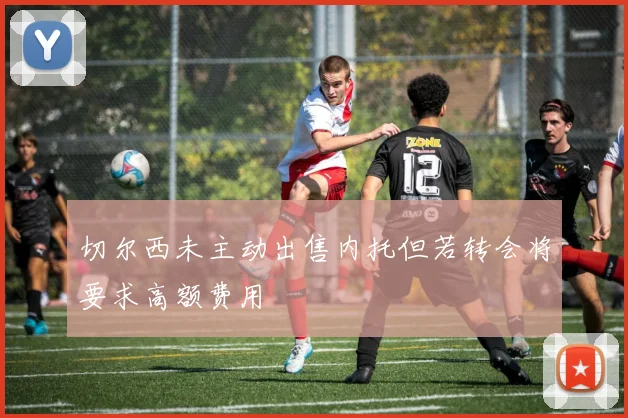 切尔西未主动出售内托但若转会将要求高额费用