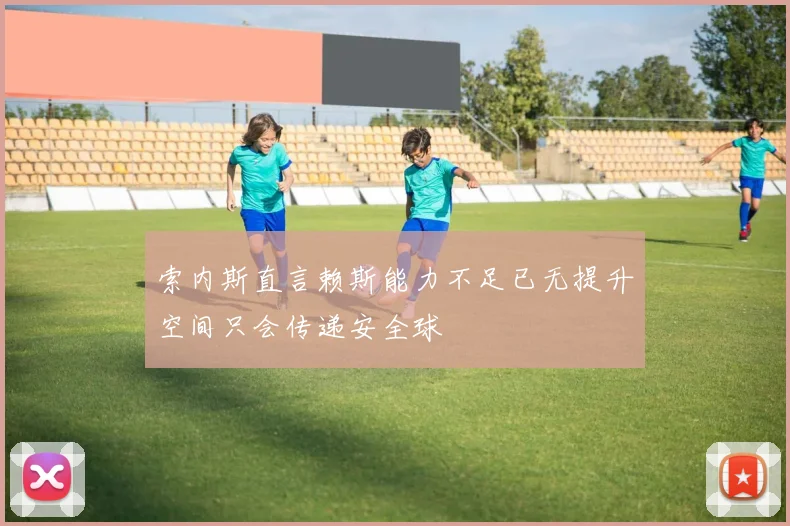 索内斯直言赖斯能力不足已无提升空间只会传递安全球