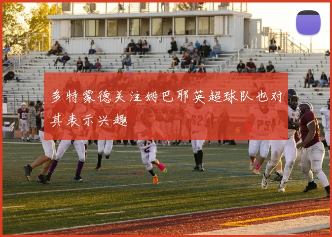 多特蒙德关注姆巴耶英超球队也对其表示兴趣