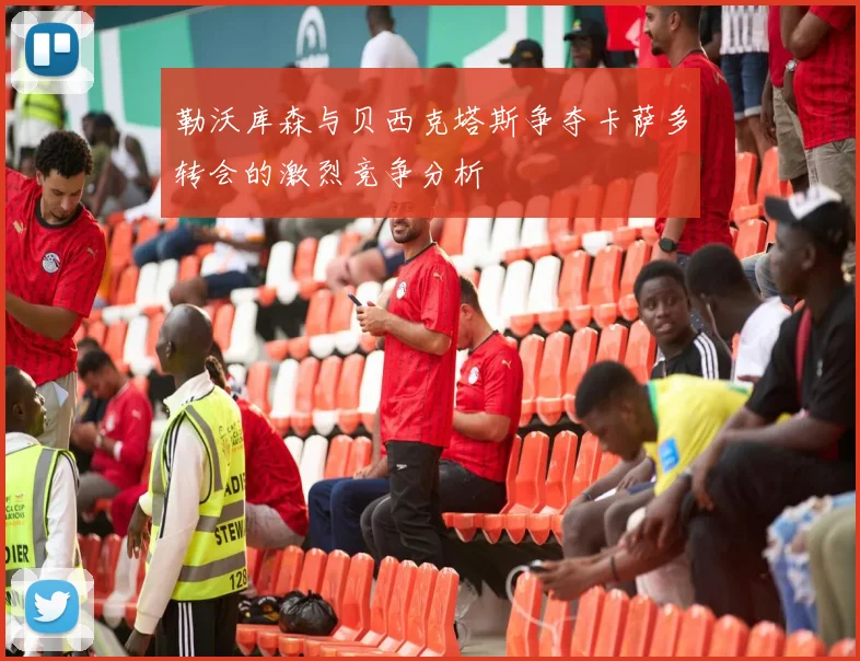 勒沃库森与贝西克塔斯争夺卡萨多转会的激烈竞争分析