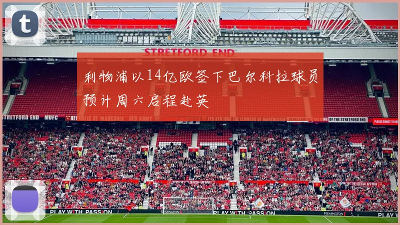利物浦以14亿欧签下巴尔科拉球员预计周六启程赴英