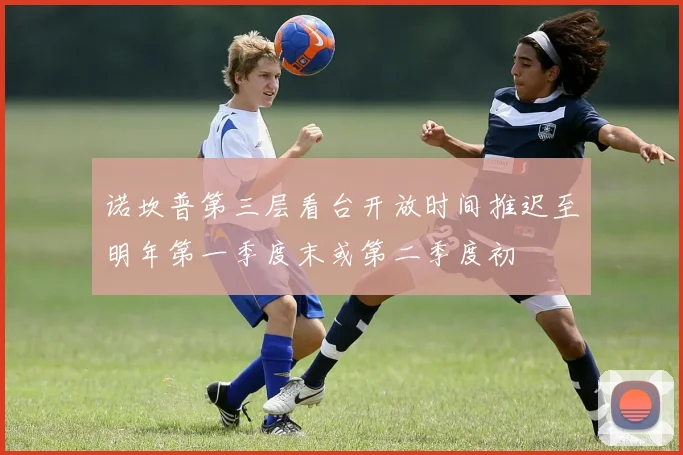 诺坎普第三层看台开放时间推迟至明年第一季度末或第二季度初